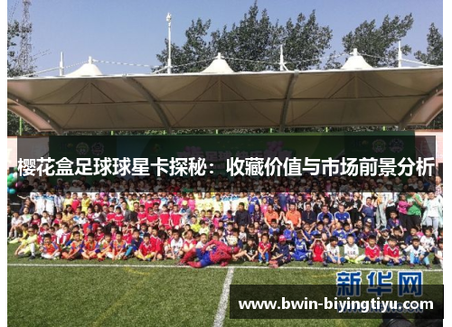 樱花盒足球球星卡探秘：收藏价值与市场前景分析