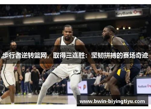步行者逆转篮网，取得三连胜：坚韧拼搏的赛场奇迹